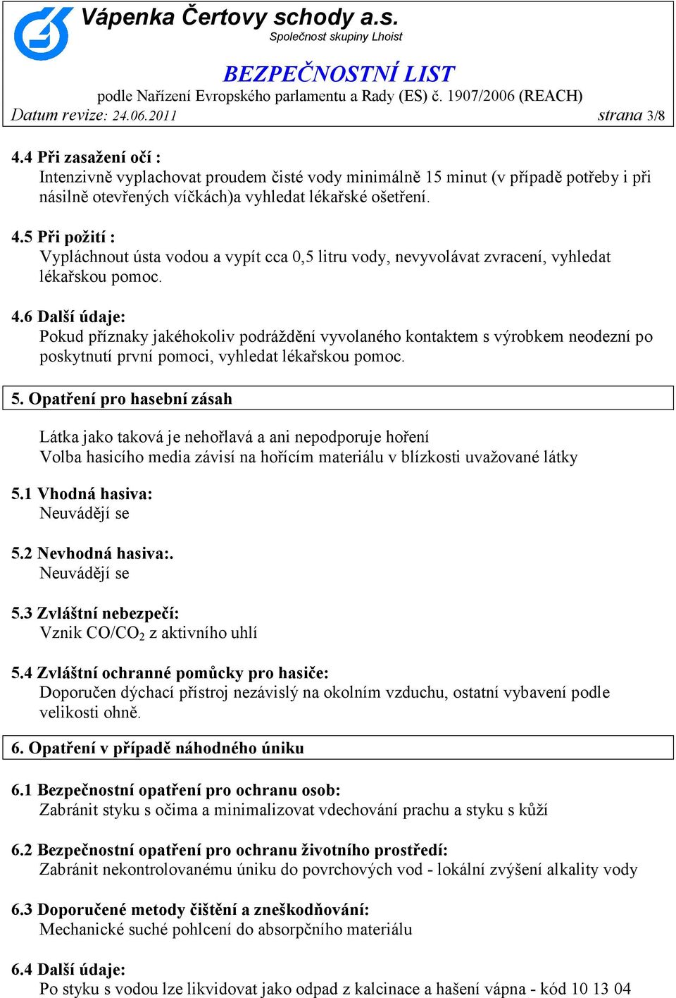 5 Při požití : Vypláchnout ústa vodou a vypít cca 0,5 litru vody, nevyvolávat zvracení, vyhledat lékařskou pomoc. 4.