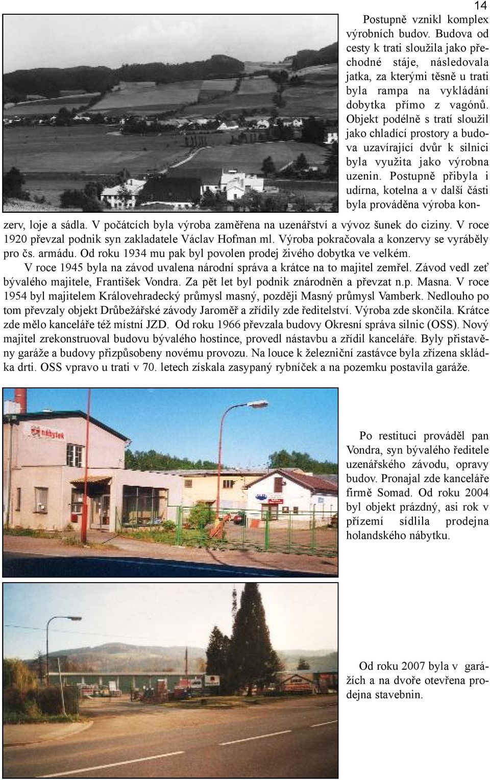 Postupně přibyla i udírna, kotelna a v další části byla prováděna výroba kon- zerv, loje a sádla. V počátcích byla výroba zaměřena na uzenářství a vývoz šunek do ciziny.