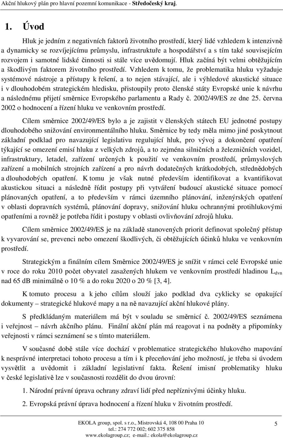 Vzhledem k tomu, že problematika hluku vyžaduje systémové nástroje a přístupy k řešení, a to nejen stávající, ale i výhledové akustické situace i v dlouhodobém strategickém hledisku, přistoupily