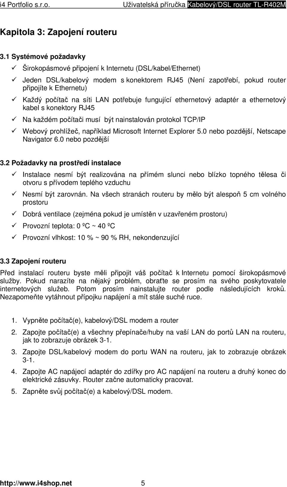 LAN potřebuje fungující ethernetový adaptér a ethernetový kabel s konektory RJ45 Na každém počítači musí být nainstalován protokol TCP/IP Webový prohlížeč, například Microsoft Internet Explorer 5.