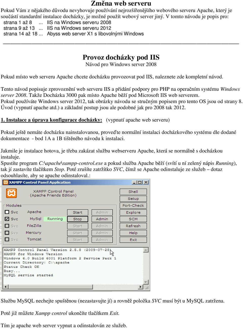 .. Abyss web server X1 s libovolnými Windows Provoz docházky pod IIS Návod pro Windows server 2008 Pokud místo web serveru Apache chcete docházku provozovat pod IIS, naleznete zde kompletní návod.