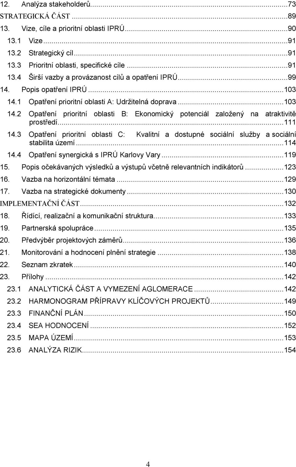 3 Opatření prioritní oblasti C: Kvalitní a dostupné sociální služby a sociální stabilita území... 114 14.4 Opatření synergická s IPRÚ... 119 15.