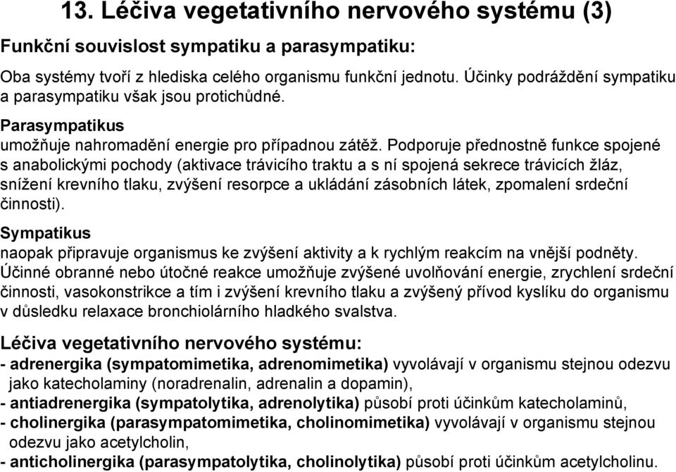 Podporuje přednostně funkce spojené s anabolickými pochody (aktivace trávicího traktu a s ní spojená sekrece trávicích žláz, snížení krevního tlaku, zvýšení resorpce a ukládání zásobních látek,