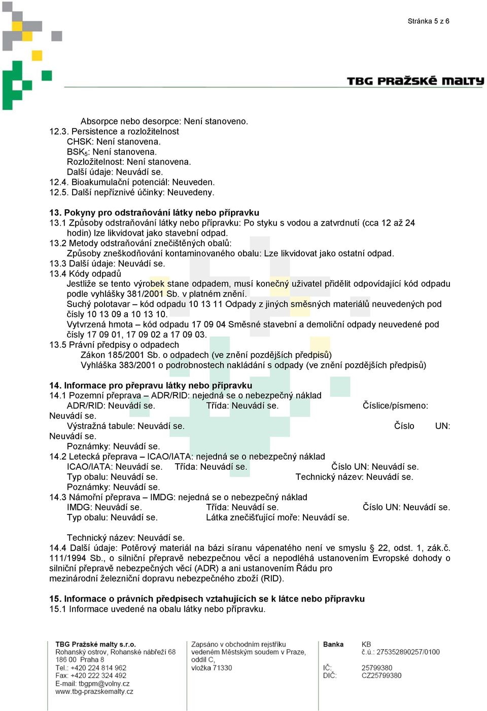 1 Způsoby odstraňování látky nebo přípravku: Po styku s vodou a zatvrdnutí (cca 12 až 24 hodin) lze likvidovat jako stavební odpad. 13.