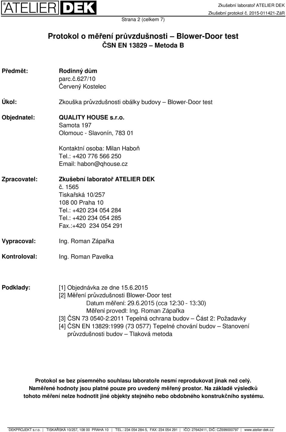 Roman Zápařka Ing. Roman Pavelka Podklady: [1] Objednávka ze dne 15.6.2015 [2] Měření průvzdušnosti Blower-Door test Datum měření: 29.6.2015 (cca 12:30 13:30) Měření provedl: Ing.