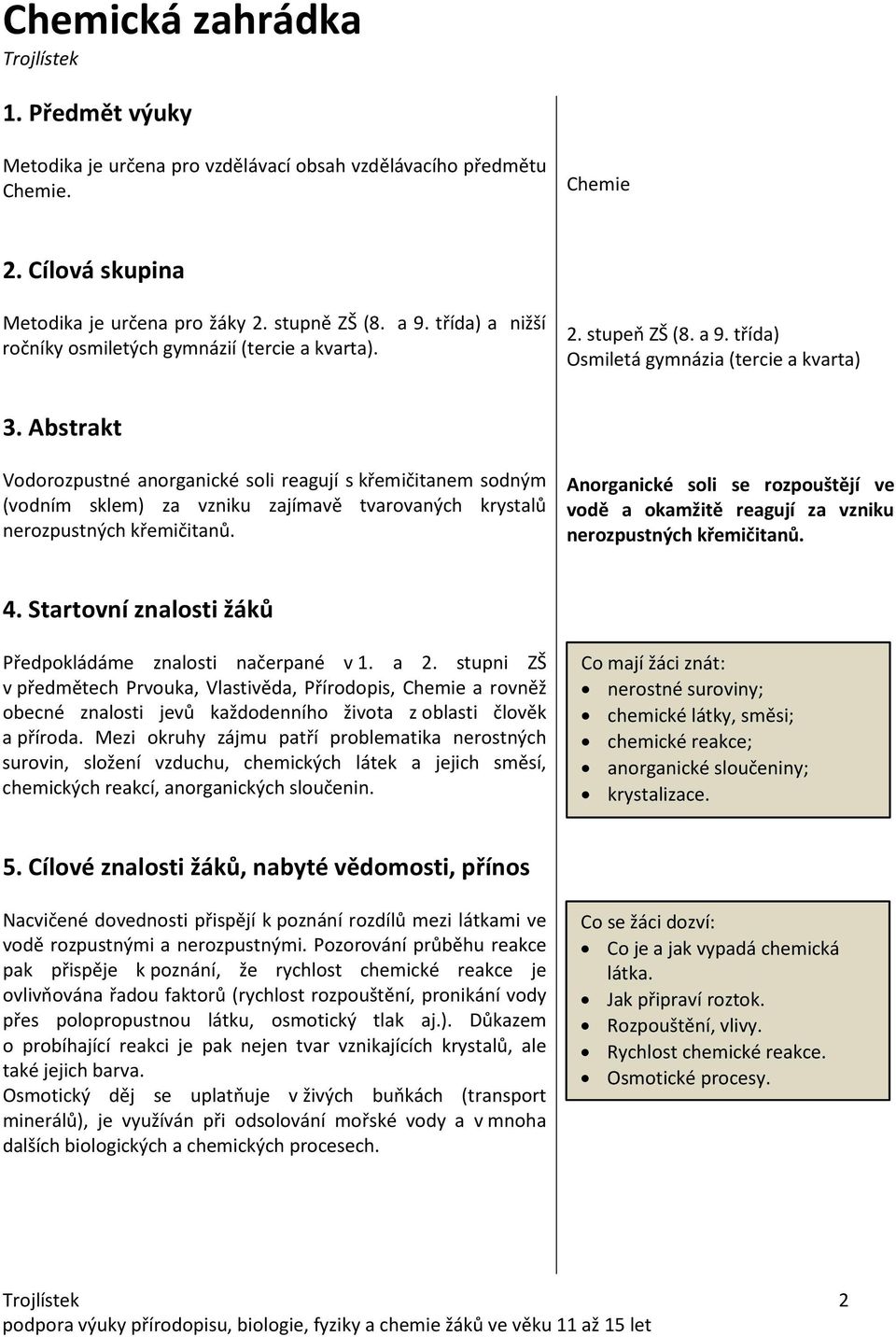 Abstrakt Vodorozpustné anorganické soli reagují s křemičitanem sodným (vodním sklem) za vzniku zajímavě tvarovaných krystalů nerozpustných křemičitanů.