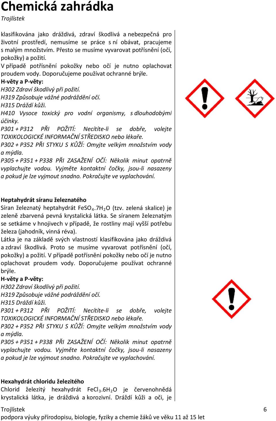 H302 Zdraví škodlivý při požití. H319 Způsobuje vážné podráždění očí. H315 Dráždí kůži. H410 Vysoce toxický pro vodní organismy, s dlouhodobými účinky.