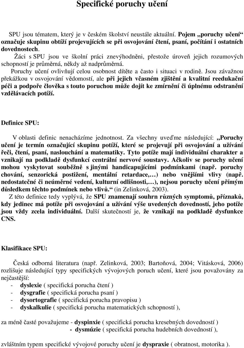 Žáci s SPU jsou ve školní práci znevýhodněni, přestože úroveň jejich rozumových schopností je průměrná, někdy až nadprůměrná. Poruchy učení ovlivňují celou osobnost dítěte a často i situaci v rodině.