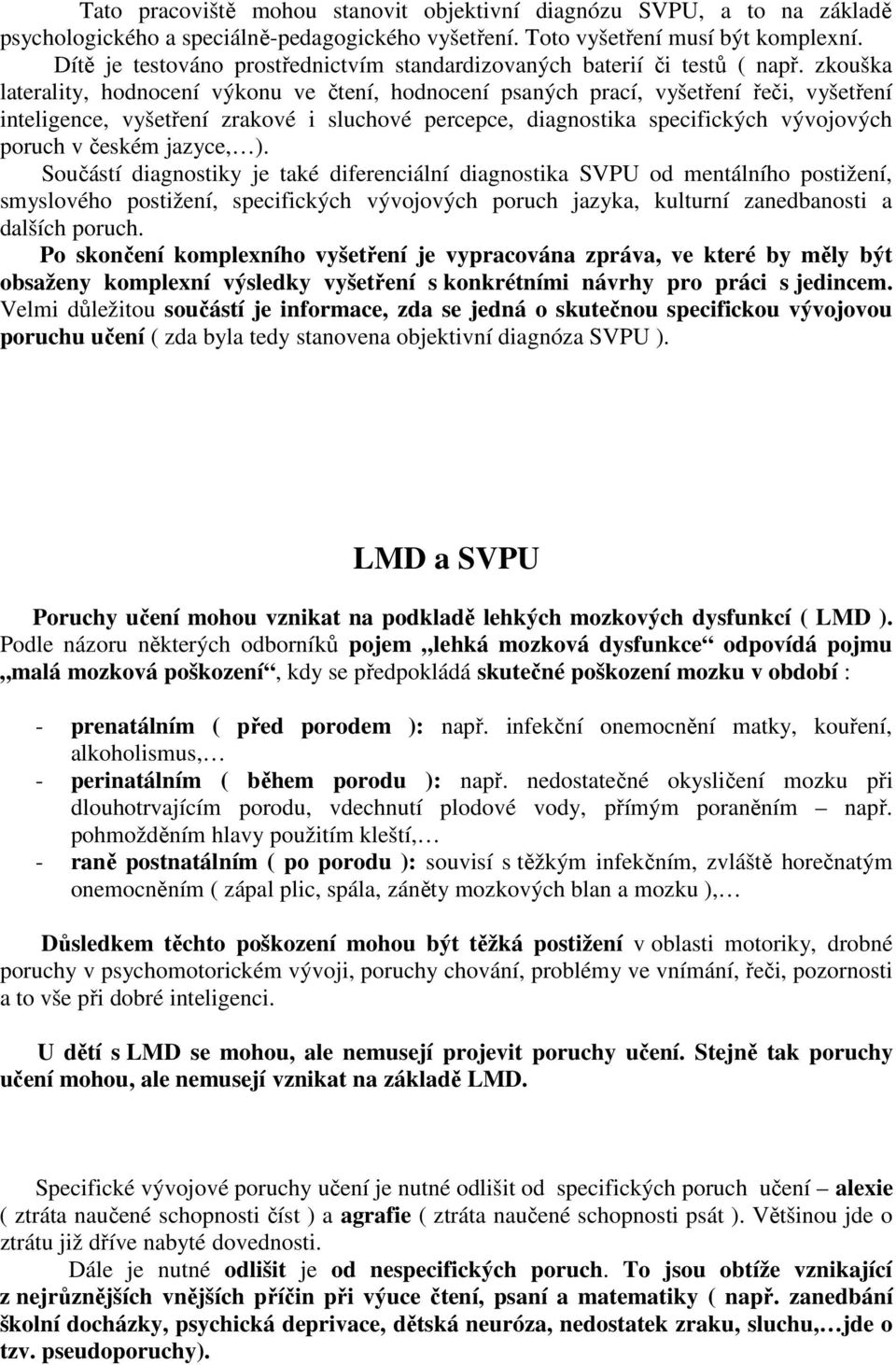 zkouška laterality, hodnocení výkonu ve čtení, hodnocení psaných prací, vyšetření řeči, vyšetření inteligence, vyšetření zrakové i sluchové percepce, diagnostika specifických vývojových poruch v