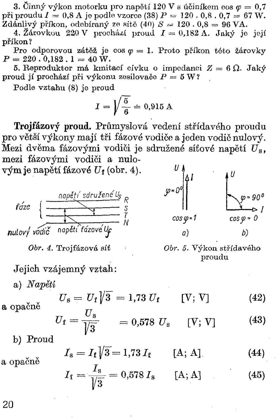 R eproduktor m á kmitaoí cívku o impedanci Z = 6 fi. Jak ý proud jí prochází při výkonu zesilovače P 5 W? Podle vztahu (8) je proud 1 = j / - Í = 0,915A Trojfázový proud.