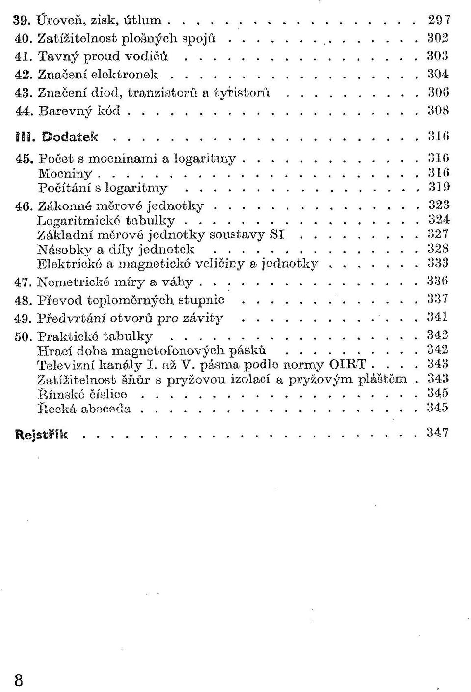 Zákonné morové je d n o tk y...323 Logaritmické ta b u l k y... 324 Základní mčrové jednotky soustavy S I...327 Násobky a díly jednotek... 328 Elektrické a magneticko veličiny a jo d n o tk y... 333 47.