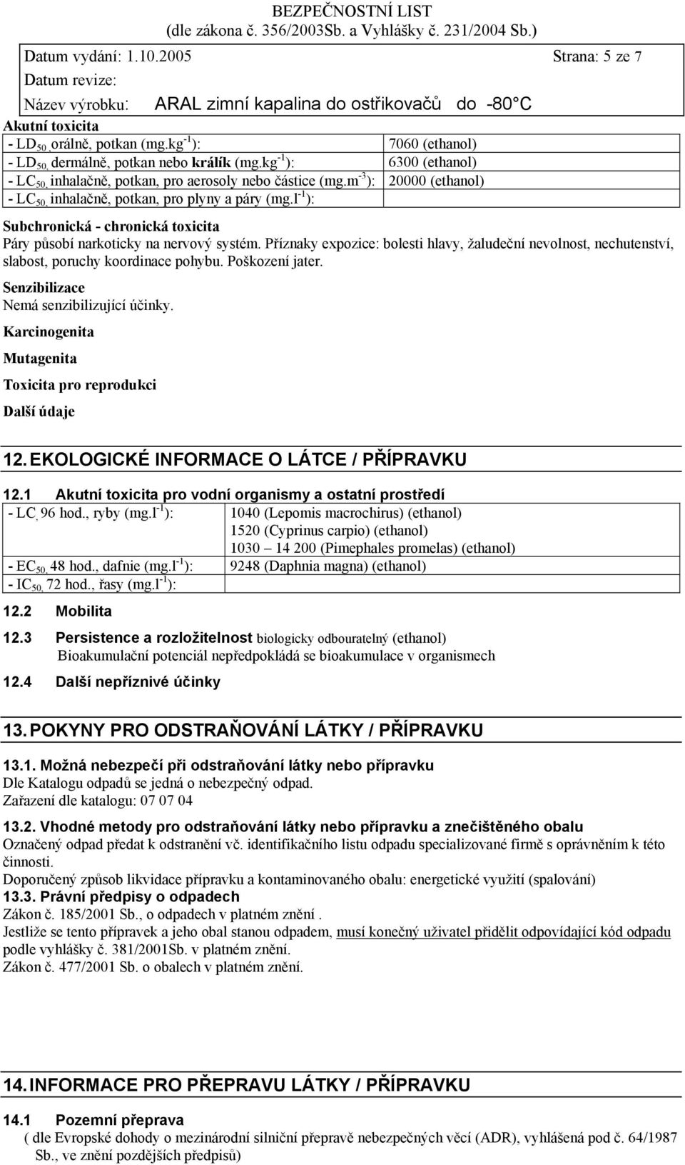 l -1 ): Subchronická - chronická toxicita Páry působí narkoticky na nervový systém. Příznaky expozice: bolesti hlavy, žaludeční nevolnost, nechutenství, slabost, poruchy koordinace pohybu.