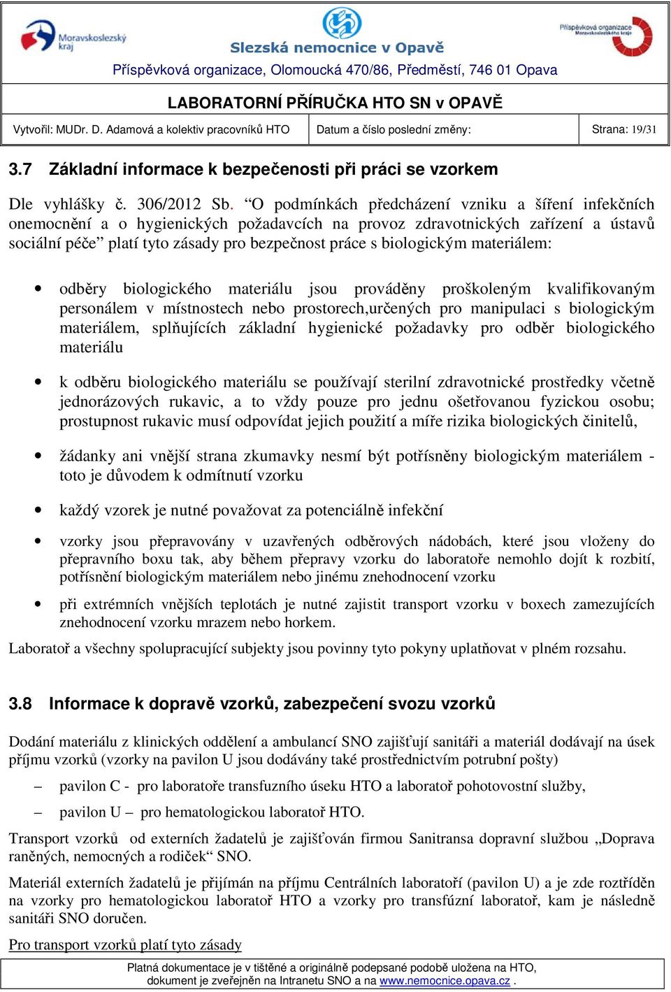 biologickým materiálem: odběry biologického materiálu jsou prováděny proškoleným kvalifikovaným personálem v místnostech nebo prostorech,určených pro manipulaci s biologickým materiálem, splňujících