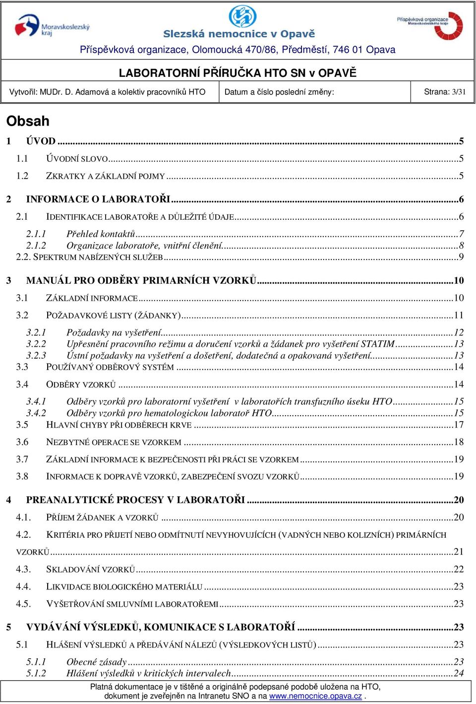 ..10 3.1 ZÁKLADNÍ INFORMACE...10 3.2 POŽADAVKOVÉ LISTY (ŽÁDANKY)...11 3.2.1 Požadavky na vyšetření...12 3.2.2 Upřesnění pracovního režimu a doručení vzorků a žádanek pro vyšetření STATIM...13 3.2.3 Ústní požadavky na vyšetření a došetření, dodatečná a opakovaná vyšetření.