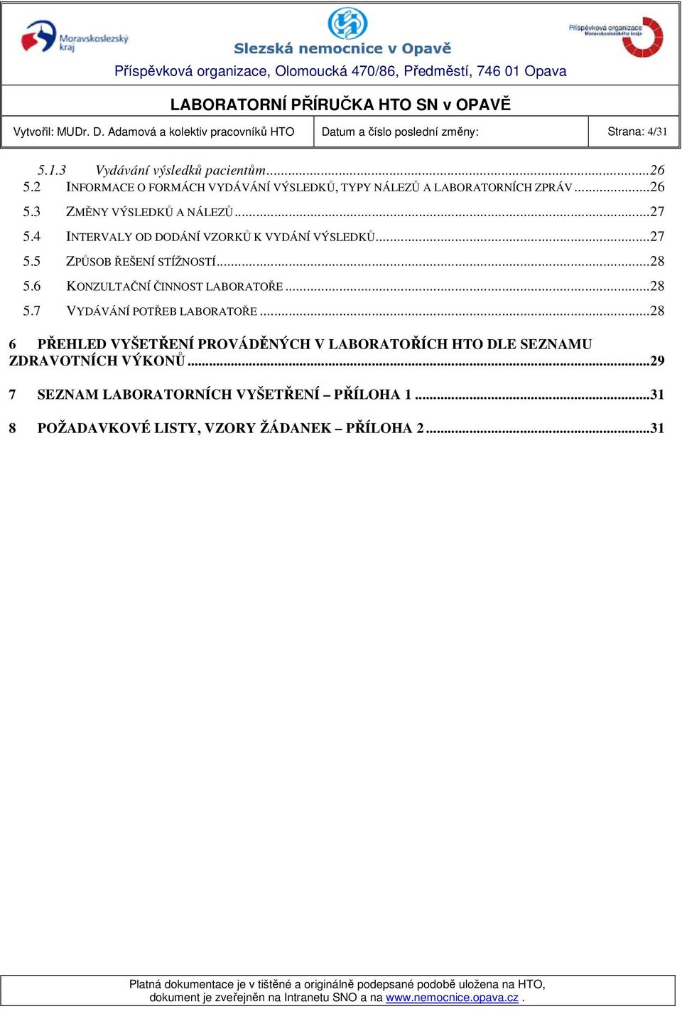 4 INTERVALY OD DODÁNÍ VZORKŮ K VYDÁNÍ VÝSLEDKŮ...27 5.5 ZPŮSOB ŘEŠENÍ STÍŽNOSTÍ...28 5.6 KONZULTAČNÍ ČINNOST LABORATOŘE...28 5.7 VYDÁVÁNÍ POTŘEB LABORATOŘE.