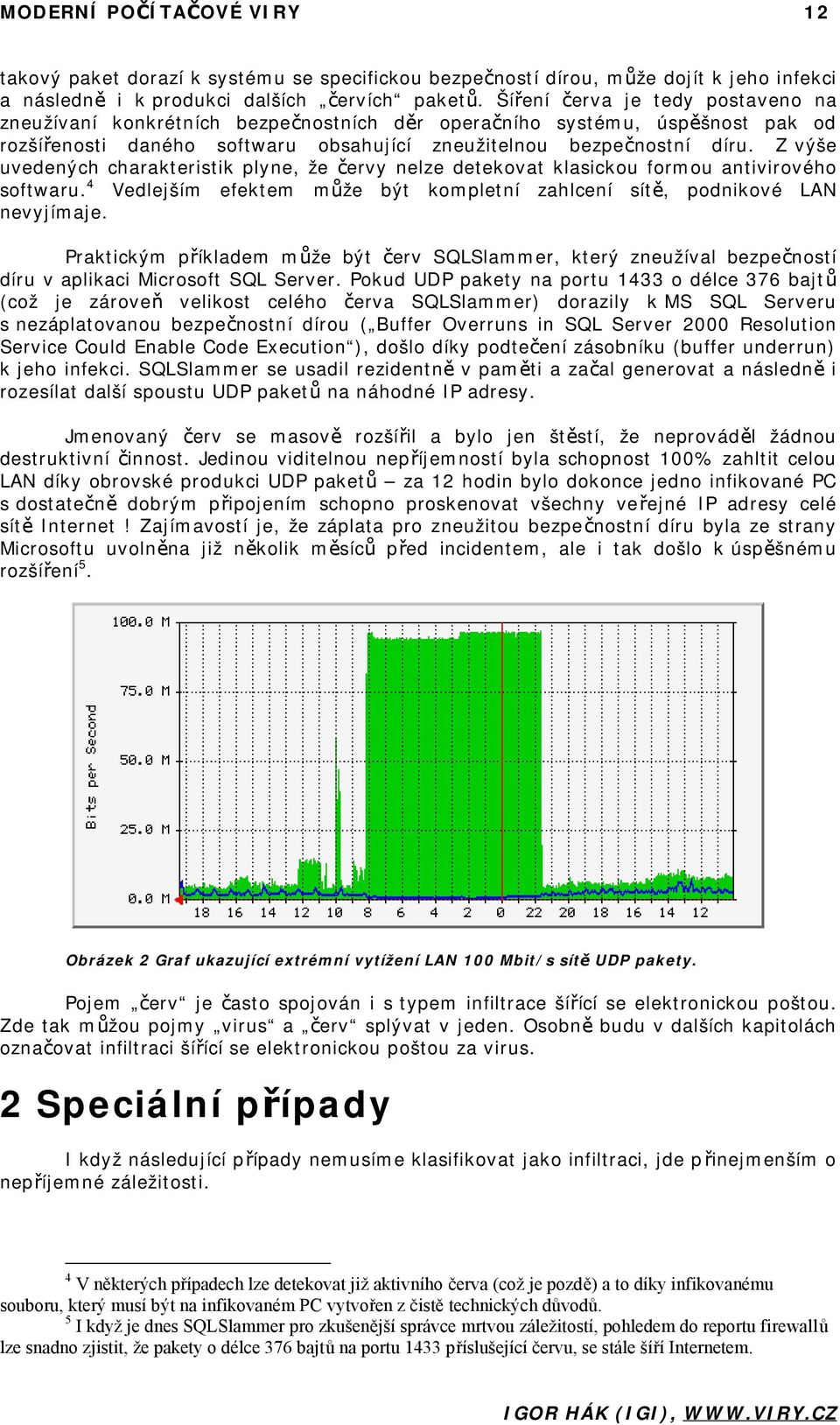 Z výše uvedených charakteristik plyne, že červy nelze detekovat klasickou formou antivirového softwaru. 4 Vedlejším efektem může být kompletní zahlcení sítě, podnikové LAN nevyjímaje.
