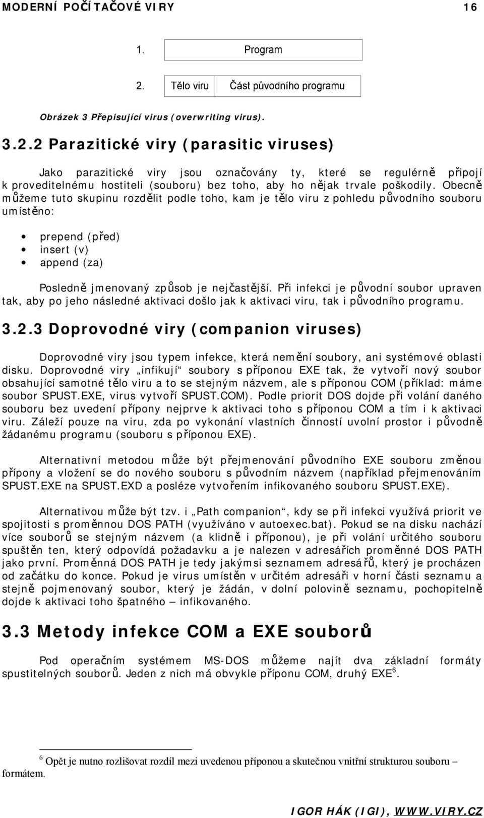 Obecně můžeme tuto skupinu rozdělit podle toho, kam je tělo viru z pohledu původního souboru umístěno: prepend (před) insert (v) append (za) Posledně jmenovaný způsob je nejčastější.