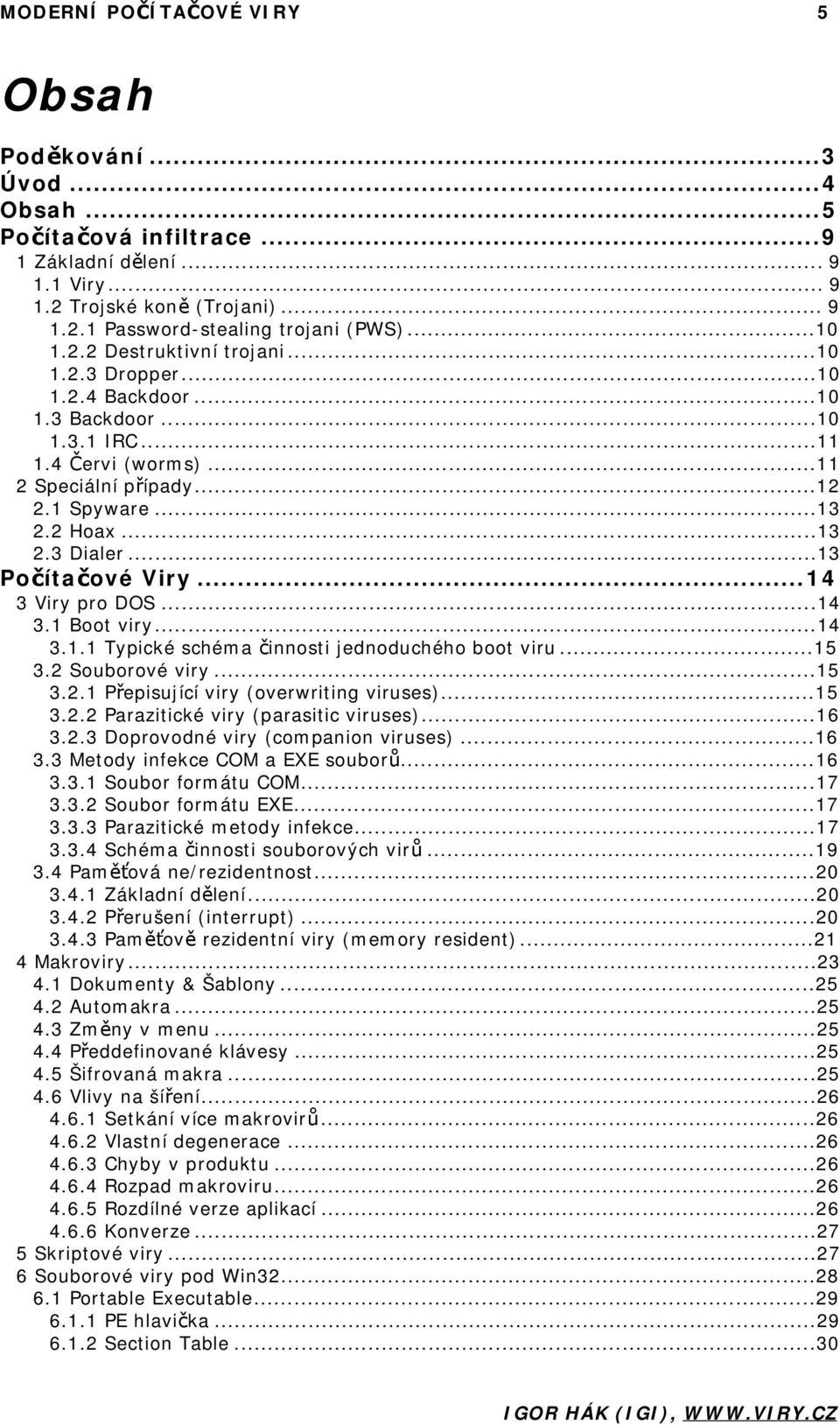 ..13 Počítačové Viry...14 3 Viry pro DOS...14 3.1 Boot viry...14 3.1.1 Typické schéma činnosti jednoduchého boot viru...15 3.2 Souborové viry...15 3.2.1 Přepisující viry (overwriting viruses)...15 3.2.2 Parazitické viry (parasitic viruses).