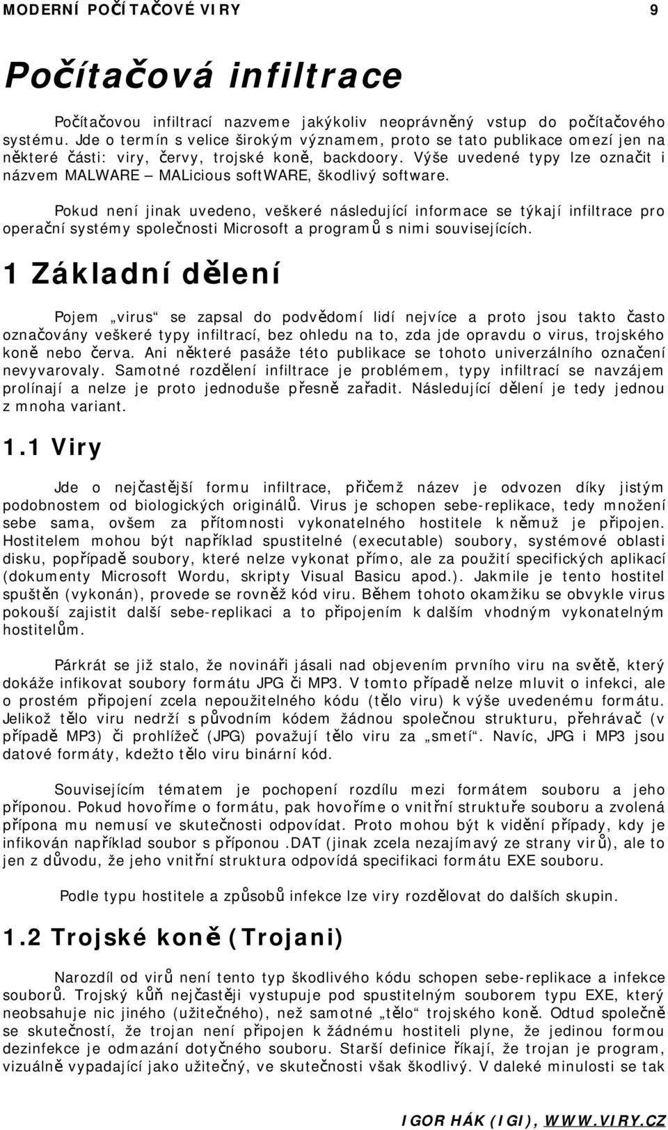 Výše uvedené typy lze označit i názvem MALWARE MALicious software, škodlivý software.