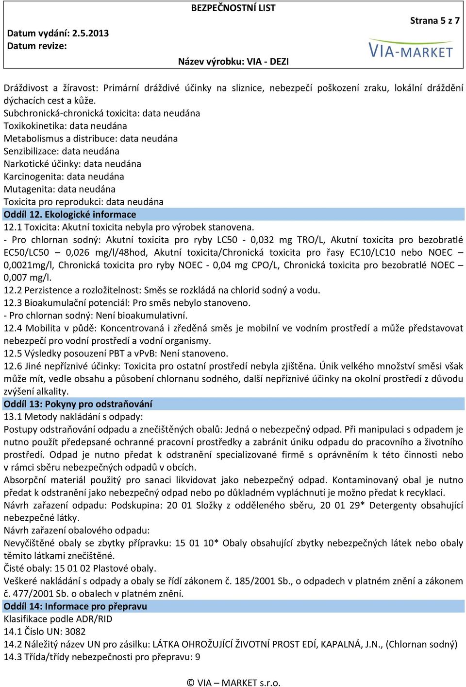 neudána Mutagenita: data neudána Toxicita pro reprodukci: data neudána Oddíl 12. Ekologické informace 12.1 Toxicita: Akutní toxicita nebyla pro výrobek stanovena.