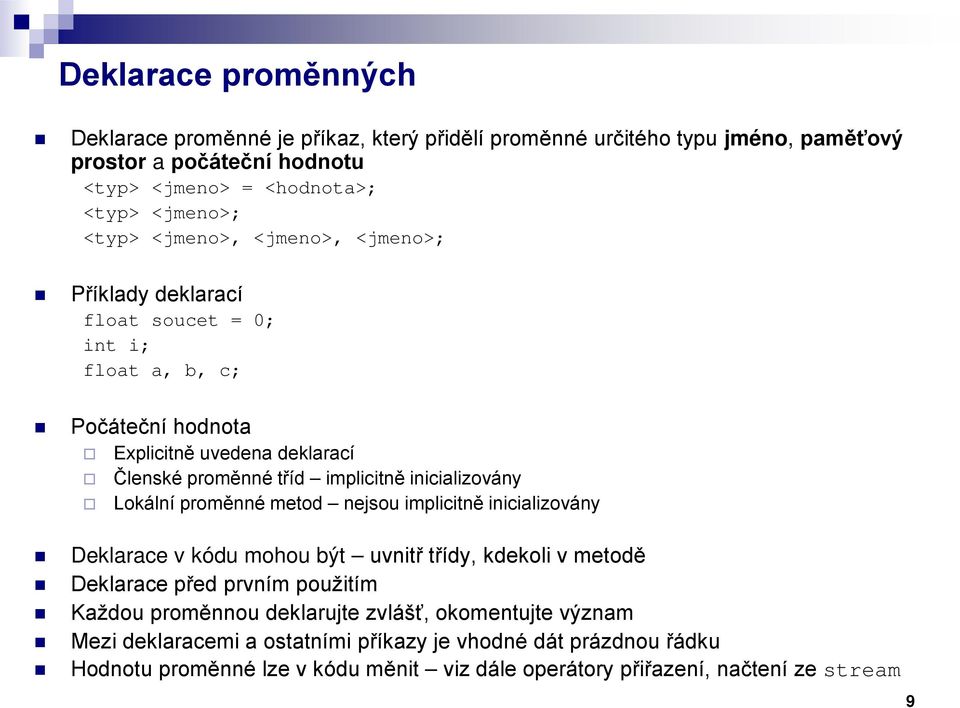 inicializovány Lokální proměnné metod nejsou implicitně inicializovány Deklarace v kódu mohou být uvnitř třídy, kdekoli v metodě Deklarace před prvním použitím Každou proměnnou