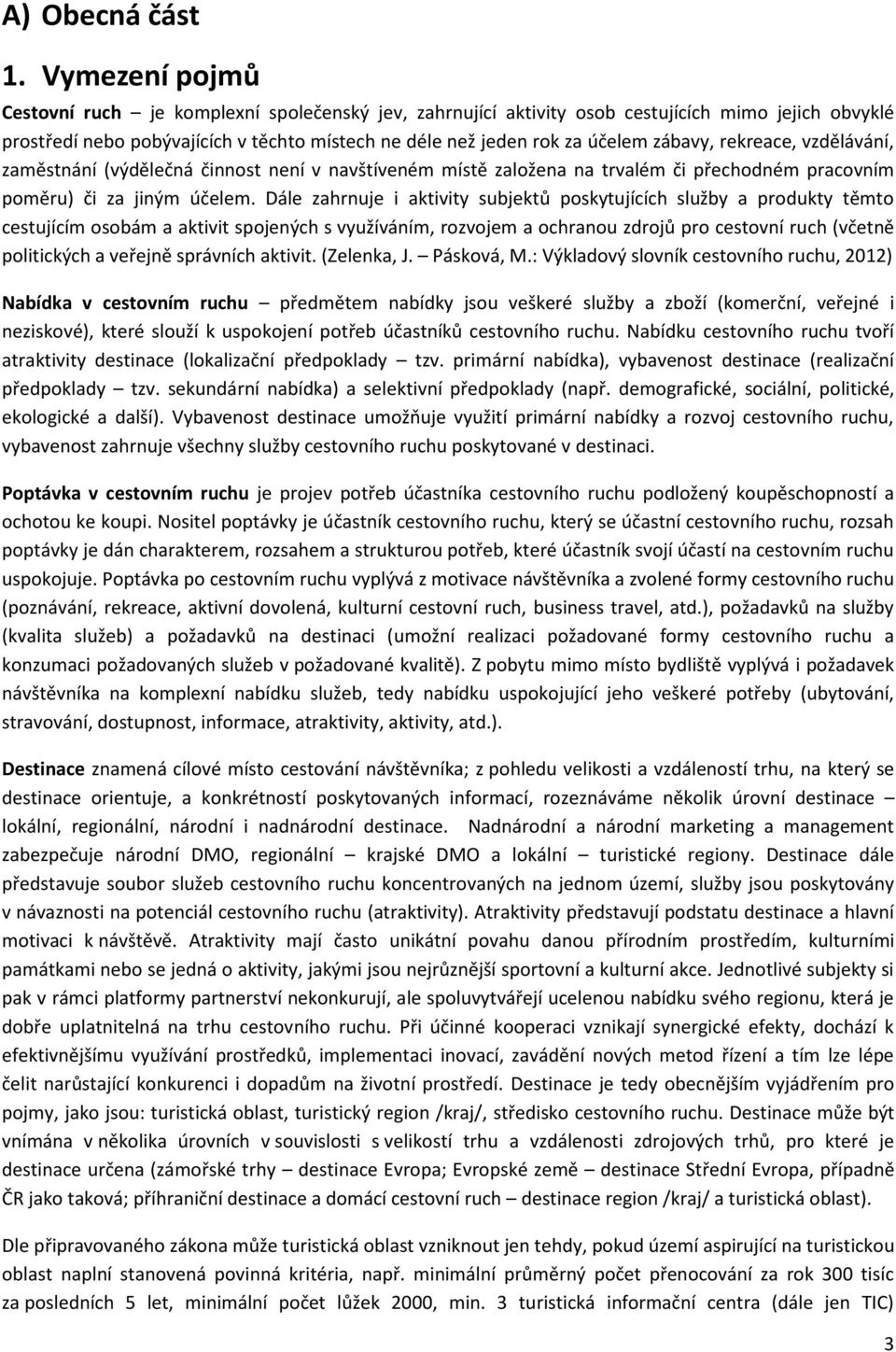 zábavy, rekreace, vzdělávání, zaměstnání (výdělečná činnost není v navštíveném místě založena na trvalém či přechodném pracovním poměru) či za jiným účelem.