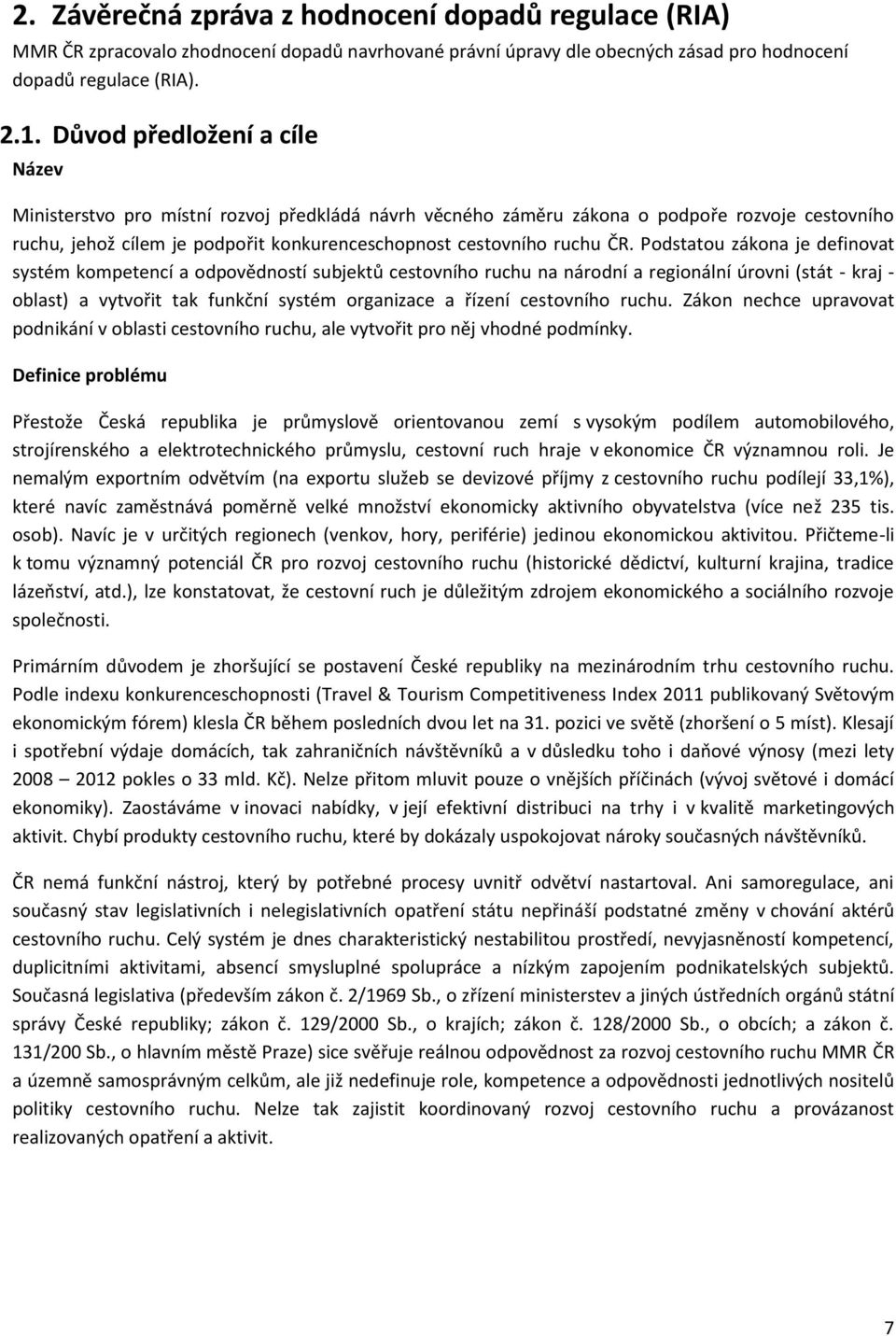 Podstatou zákona je definovat systém kompetencí a odpovědností subjektů cestovního ruchu na národní a regionální úrovni (stát - kraj - oblast) a vytvořit tak funkční systém organizace a řízení