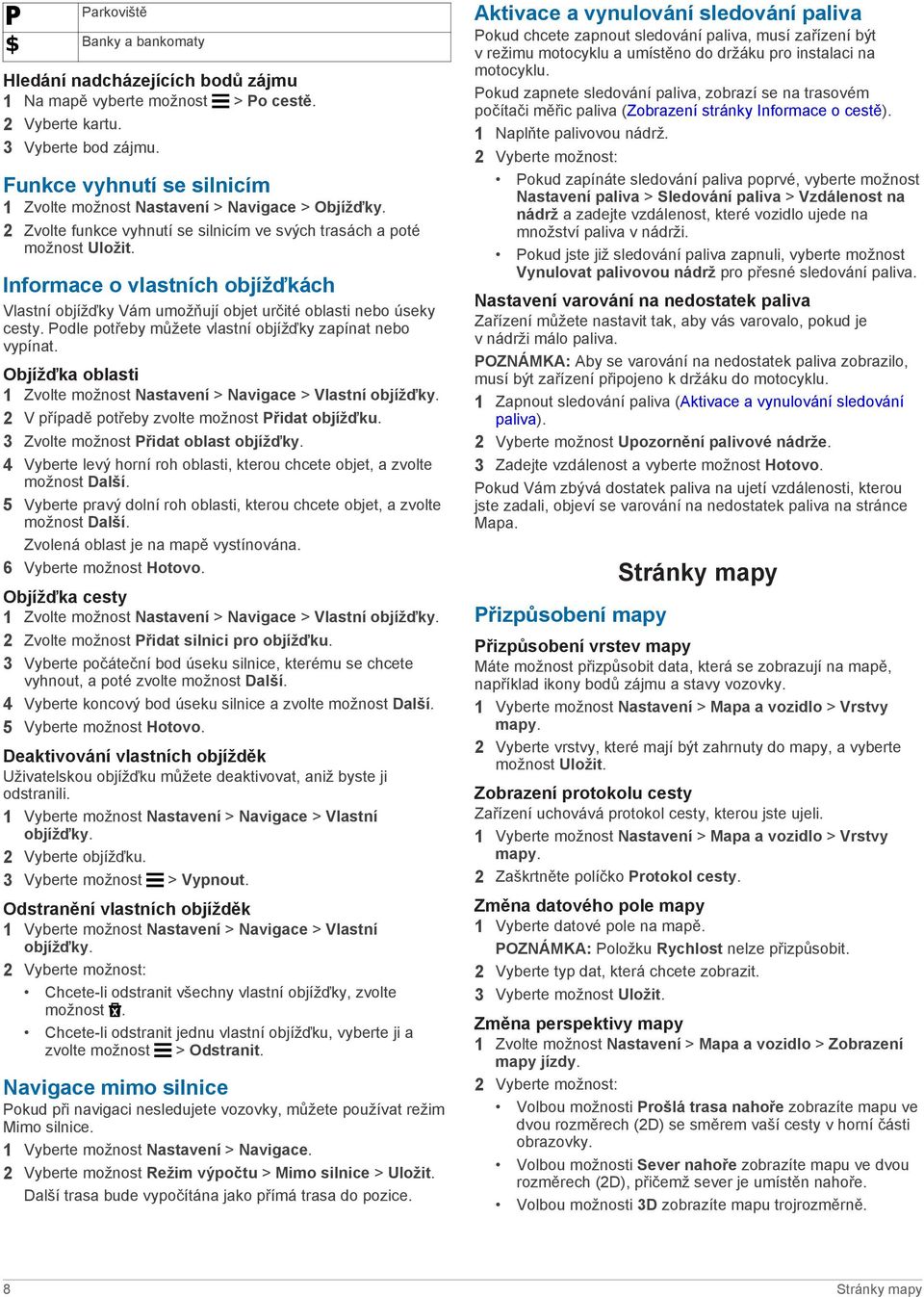 Informace o vlastních objížďkách Vlastní objížďky Vám umožňují objet určité oblasti nebo úseky cesty. Podle potřeby můžete vlastní objížďky zapínat nebo vypínat.