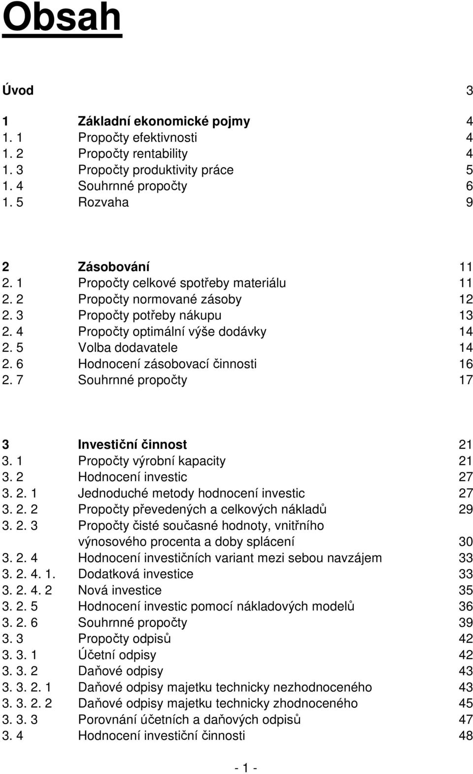 6 Hodnocení zásobovací činnosti 16 2. 7 Souhrnné propočty 17 3 Investiční činnost 21 3. 1 Propočty výrobní kapacity 21 3. 2 Hodnocení investic 27 3. 2. 1 Jednoduché metody hodnocení investic 27 3. 2. 2 Propočty převedených a celkových nákladů 29 3.