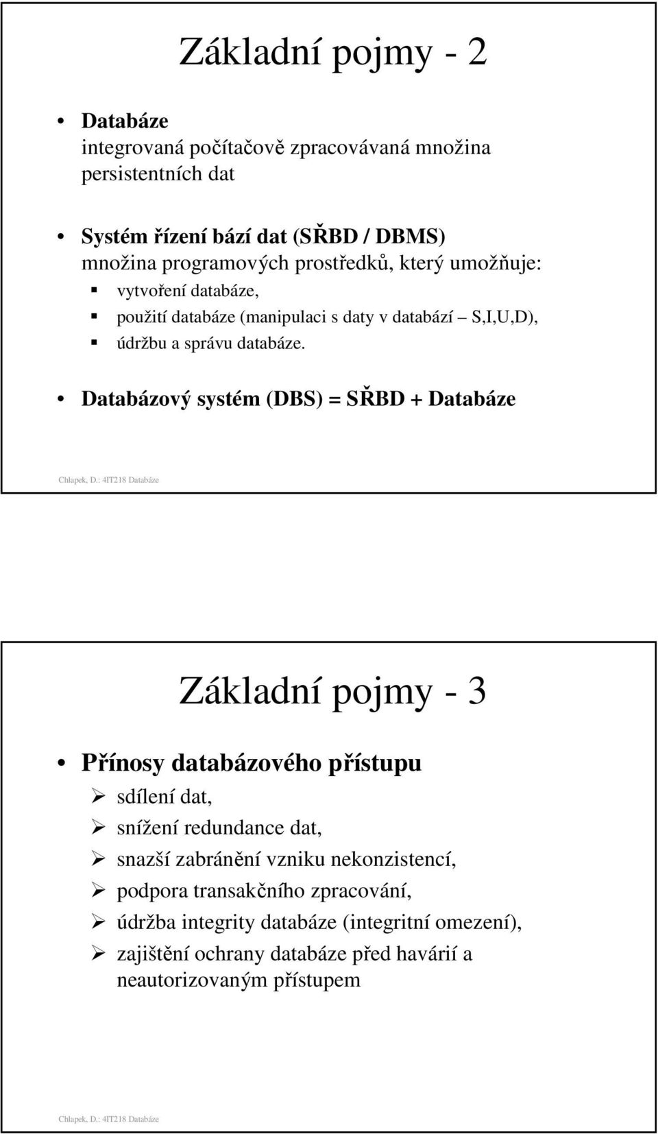 Databázový systém (DBS) = SŘBD + Databáze Základní pojmy - 3 Přínosy databázového přístupu sdílení dat, snížení redundance dat, snazší zabránění