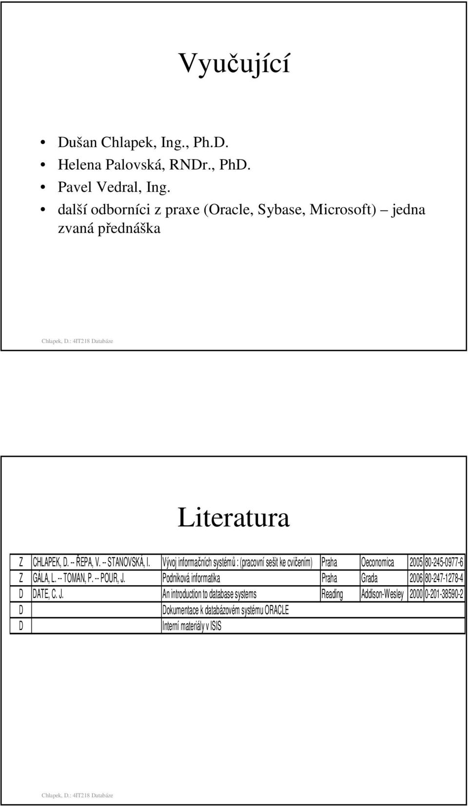Vývoj informačních systémů : (pracovní sešit ke cvičením) Praha Oeconomica 2005 80-245-0977-6 Z GÁLA, L. -- TOMAN, P. -- POUR, J.