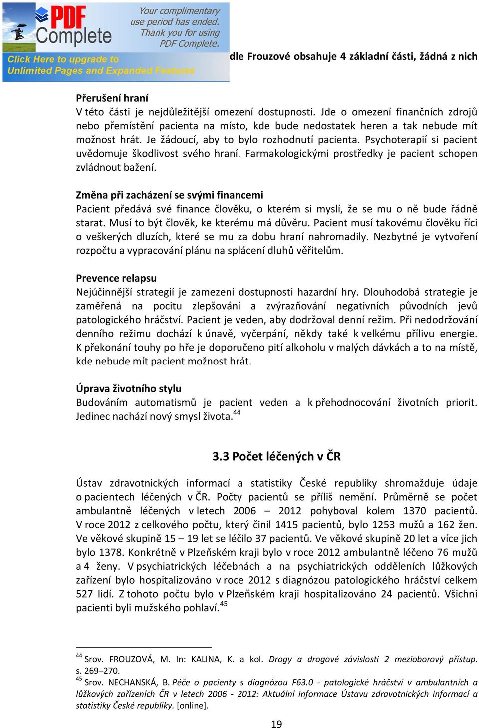 Psychoterapií si pacient uvědomuje škodlivost svého hraní. Farmakologickými prostředky je pacient schopen zvládnout bažení.