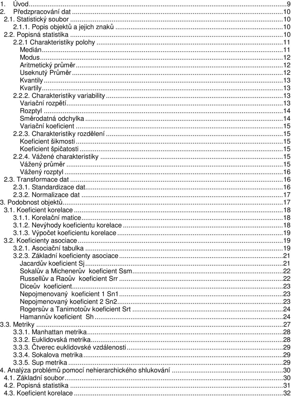 ..15 2.2.3. Charakteristiky rozdělení...15 Koeficient šikmosti...15 Koeficient špičatosti...15 2.2.4. Vážené charakteristiky...15 Vážený průměr...15 Vážený rozptyl...16 2.3. Transformace dat...16 2.3.1. Standardizace dat.