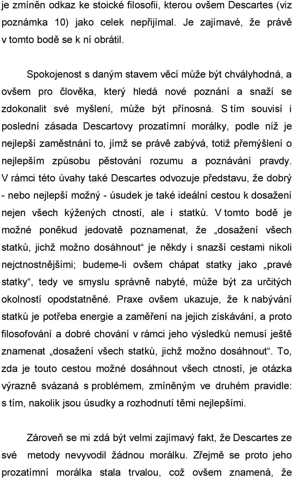 S tím souvisí i poslední zásada Descartovy prozatímní morálky, podle níž je nejlepší zaměstnání to, jímž se právě zabývá, totiž přemýšlení o nejlepším způsobu pěstování rozumu a poznávání pravdy.