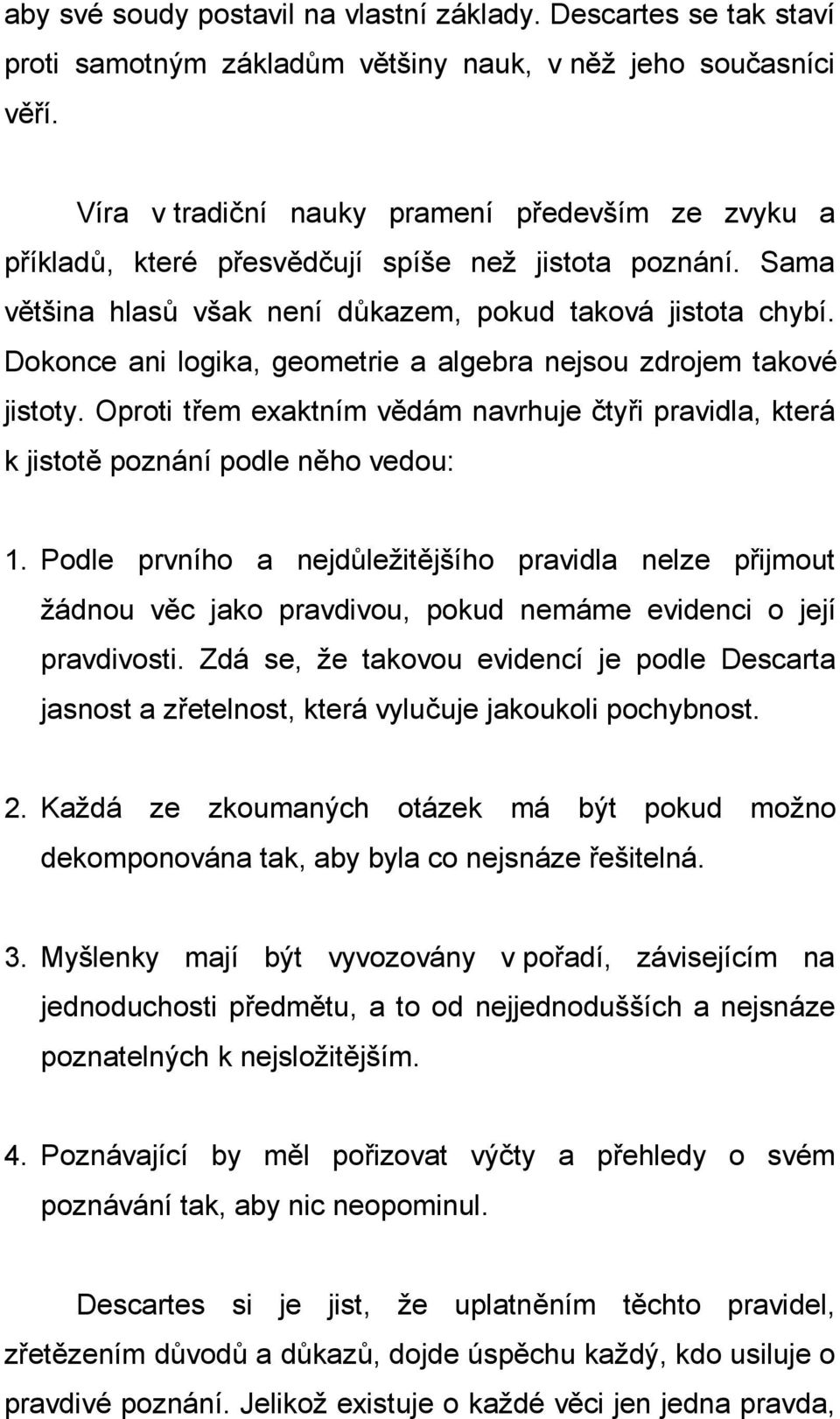 Dokonce ani logika, geometrie a algebra nejsou zdrojem takové jistoty. Oproti třem exaktním vědám navrhuje čtyři pravidla, která k jistotě poznání podle něho vedou: 1.