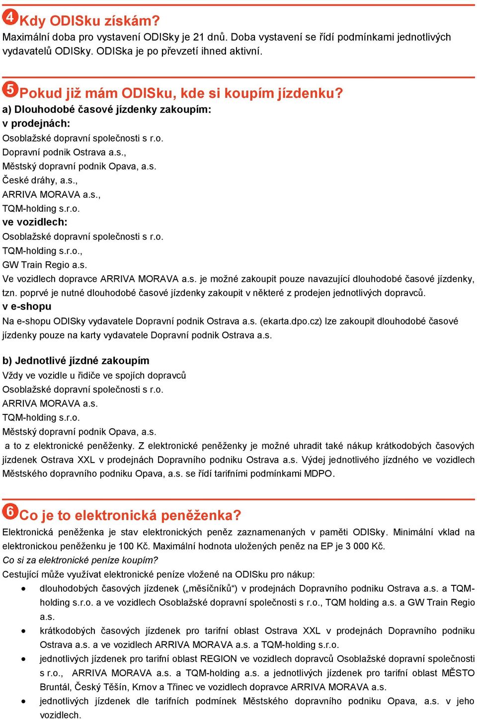 s. České dráhy, a.s., ARRIVA MORAVA a.s., TQM-holding s.r.o. ve vozidlech: Osoblažské dopravní společnosti s r.o. TQM-holding s.r.o., GW Train Regio a.s. Ve vozidlech dopravce ARRIVA MORAVA a.s. je možné zakoupit pouze navazující dlouhodobé časové jízdenky, tzn.