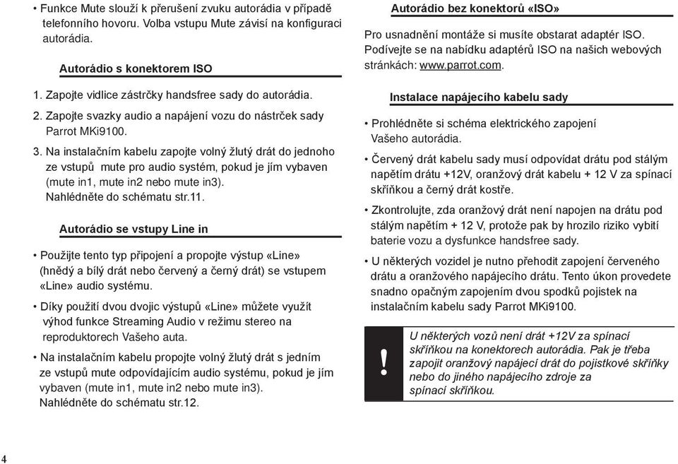 Na instalačním kabelu zapojte volný žlutý drát do jednoho ze vstupů mute pro audio systém, pokud je jím vybaven (mute in1, mute in2 nebo mute in3). Nahlédněte do schématu str.11.