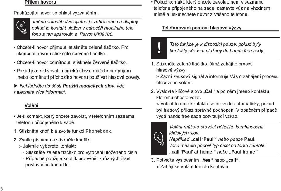 Pokud jste aktivovali magická slova, můžete pro příjem nebo odmítnutí příchozího hovoru používat hlasové povely. Nahlédněte do části Použití magických slov, kde naleznete více informací.