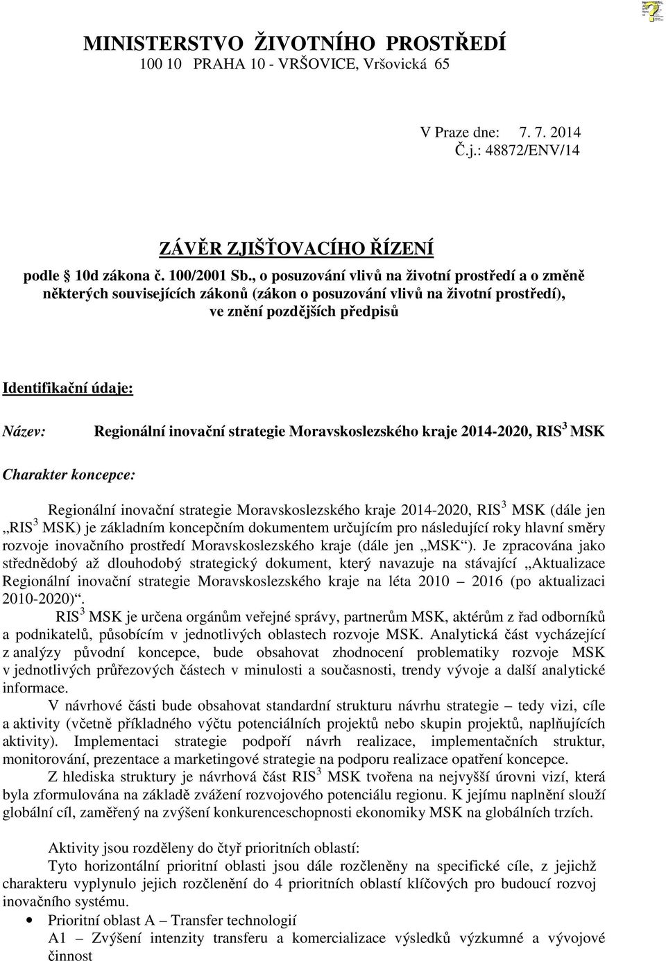 inovační strategie Moravskoslezského kraje 2014-2020, RIS 3 MSK Charakter koncepce: Regionální inovační strategie Moravskoslezského kraje 2014-2020, RIS 3 MSK (dále jen RIS 3 MSK) je základním