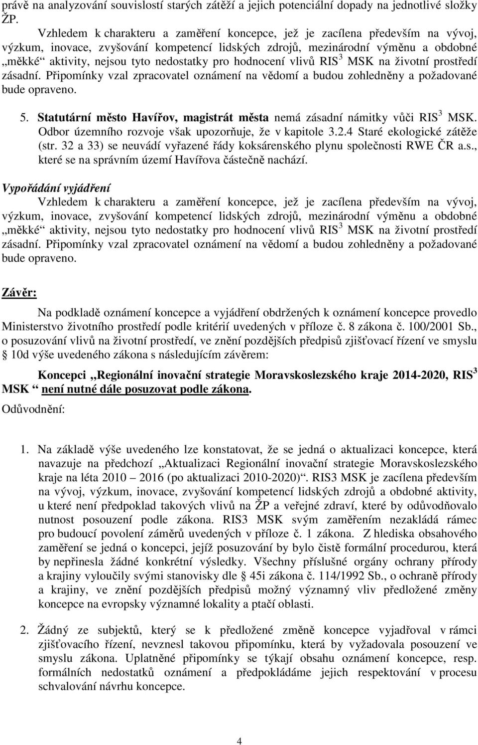 nedostatky pro hodnocení vlivů RIS 3 MSK na životní prostředí zásadní. Připomínky vzal zpracovatel oznámení na vědomí a budou zohledněny a požadované bude opraveno. 5.