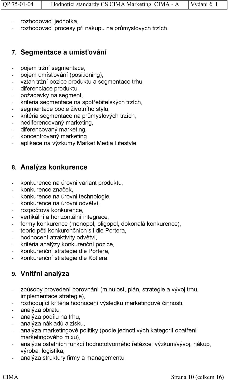 segmentace na spotřebitelských trzích, - segmentace podle životního stylu, - kritéria segmentace na průmyslových trzích, - nediferencovaný marketing, - diferencovaný marketing, - koncentrovaný