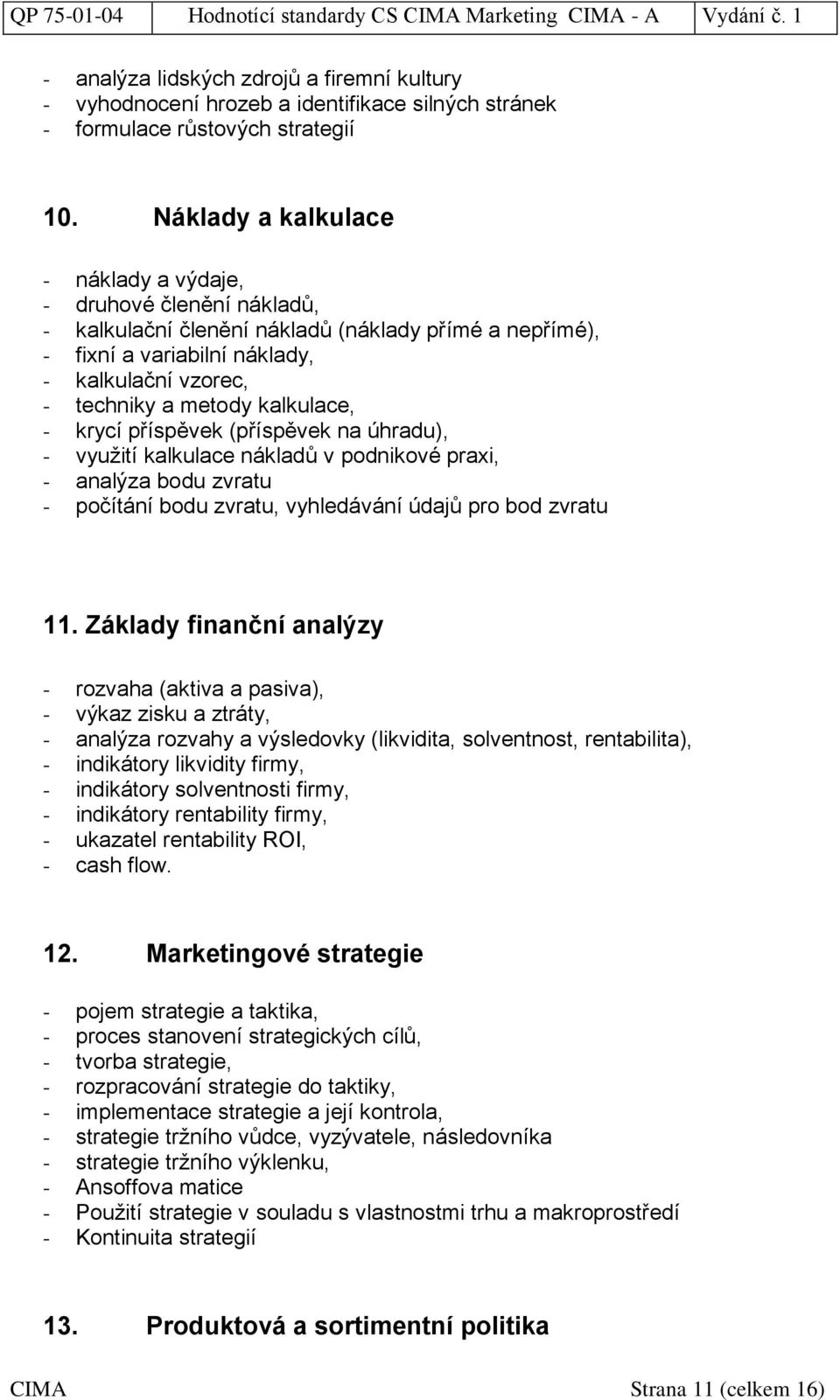 kalkulace, - krycí příspěvek (příspěvek na úhradu), - využití kalkulace nákladů v podnikové praxi, - analýza bodu zvratu - počítání bodu zvratu, vyhledávání údajů pro bod zvratu 11.