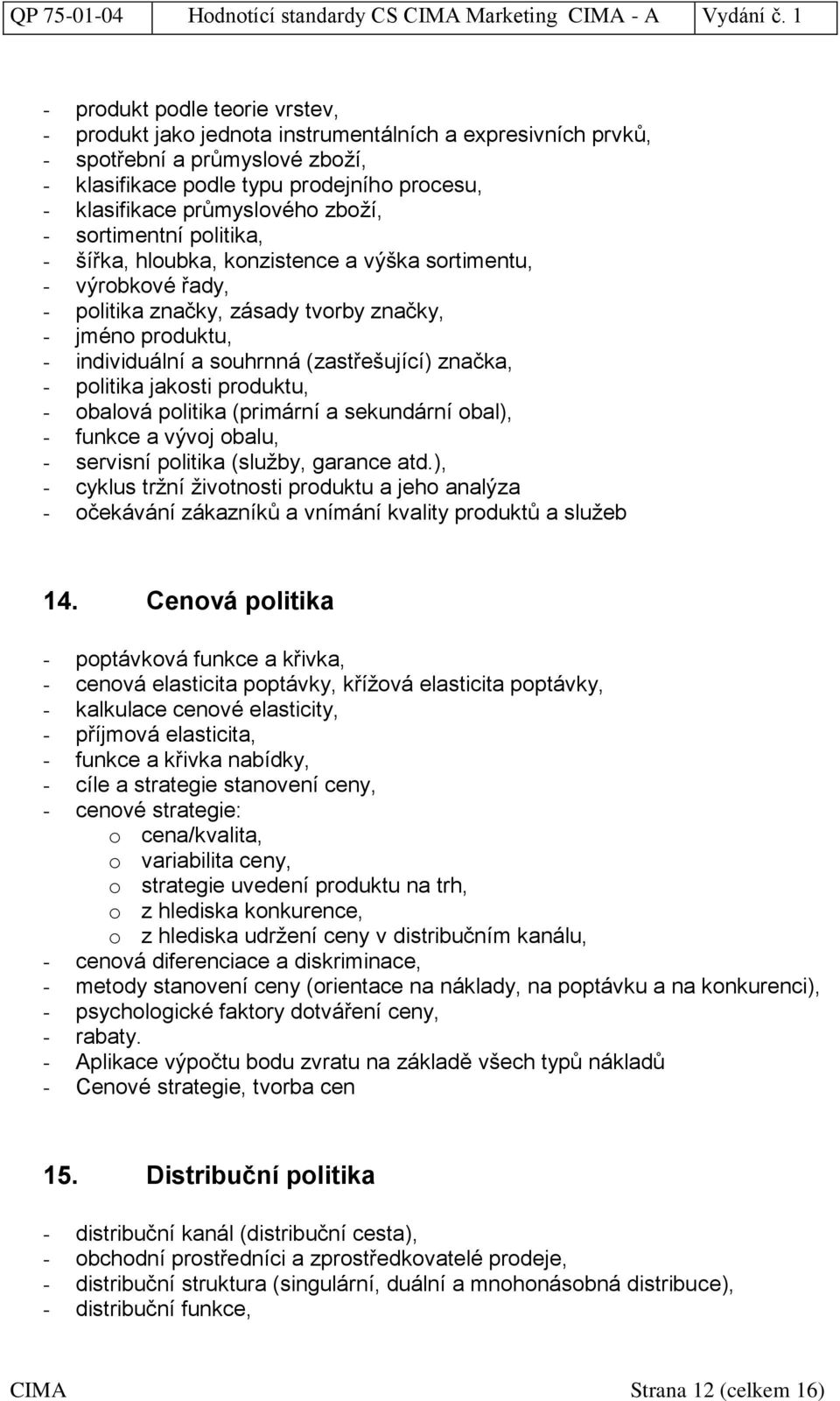 značka, - politika jakosti produktu, - obalová politika (primární a sekundární obal), - funkce a vývoj obalu, - servisní politika (služby, garance atd.