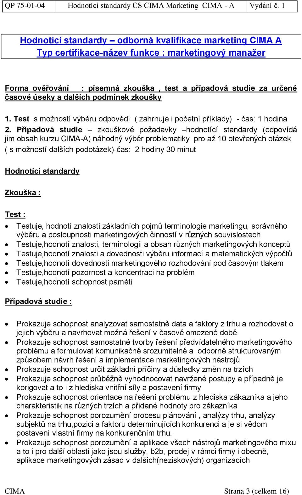 Případová studie zkouškové požadavky hodnotící standardy (odpovídá jim obsah kurzu CIMA-A) náhodný výběr problematiky pro až 10 otevřených otázek ( s možností dalších podotázek)-čas: 2 hodiny 30