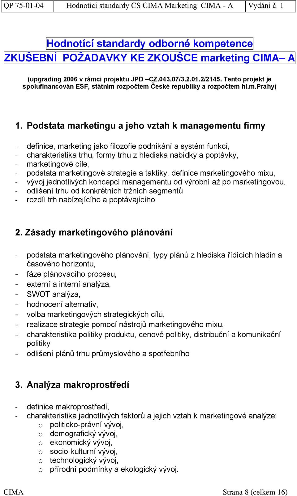 Podstata marketingu a jeho vztah k managementu firmy - definice, marketing jako filozofie podnikání a systém funkcí, - charakteristika trhu, formy trhu z hlediska nabídky a poptávky, - marketingové