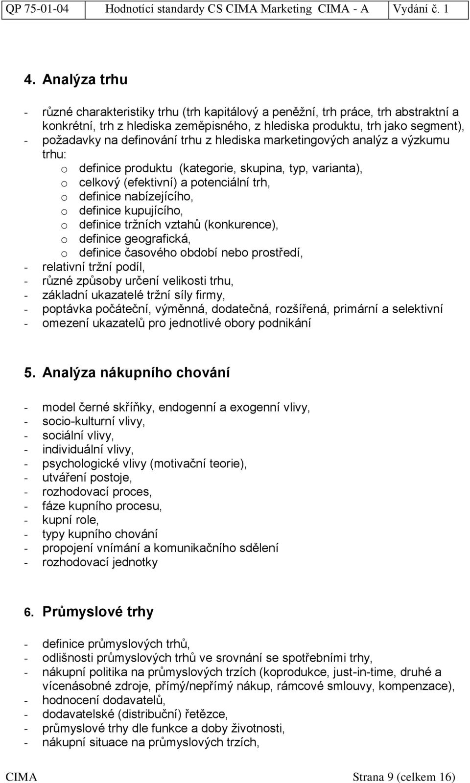 kupujícího, o definice tržních vztahů (konkurence), o definice geografická, o definice časového období nebo prostředí, - relativní tržní podíl, - různé způsoby určení velikosti trhu, - základní