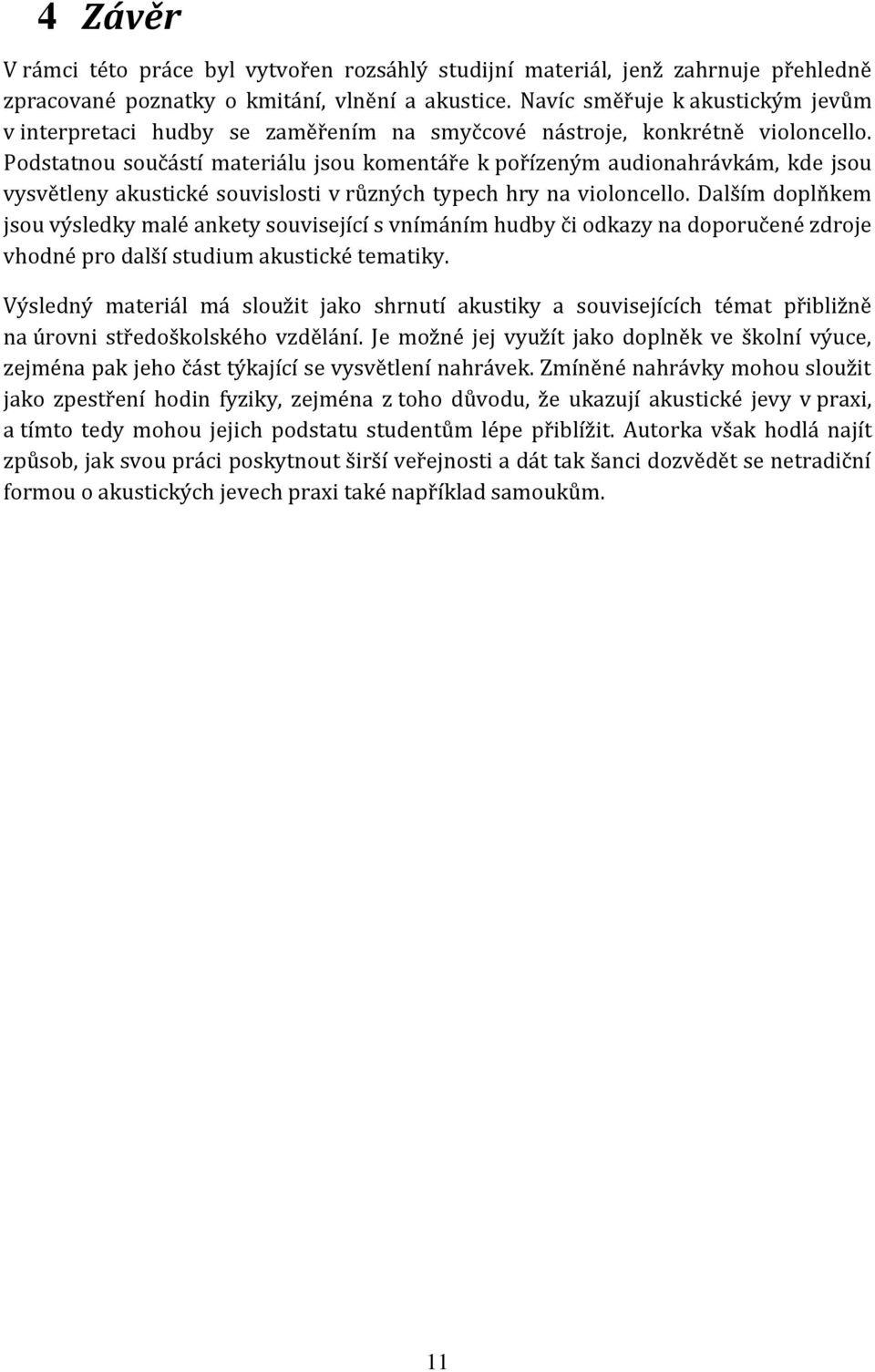Podstatnou součástí materiálu jsou komentáře k pořízeným audionahrávkám, kde jsou vysvětleny akustické souvislosti v různých typech hry na violoncello.