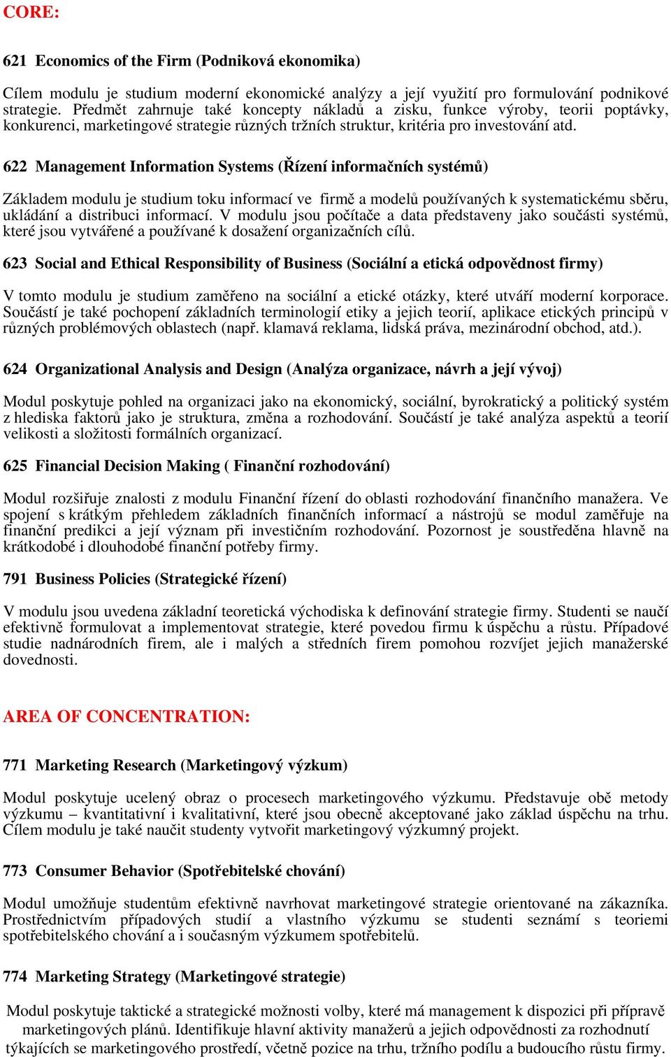 622 Management Information Systems (Řízení informačních systémů) Základem modulu je studium toku informací ve firmě a modelů používaných k systematickému sběru, ukládání a distribuci informací.