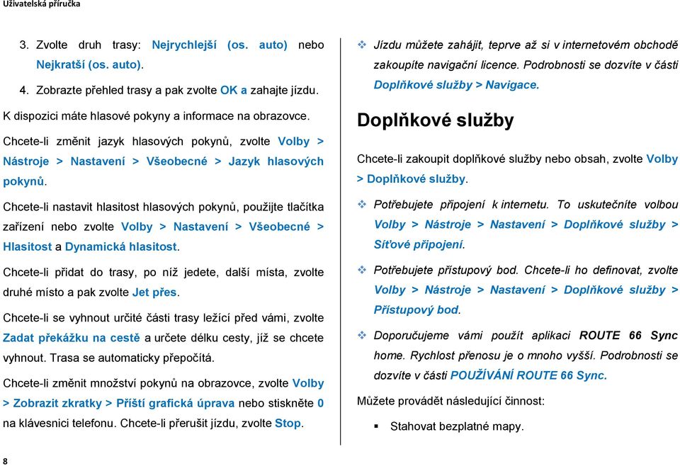 Chcete-li nastavit hlasitost hlasových pokynů, použijte tlačítka zařízení nebo zvolte Volby > Nastavení > Všeobecné > Hlasitost a Dynamická hlasitost.