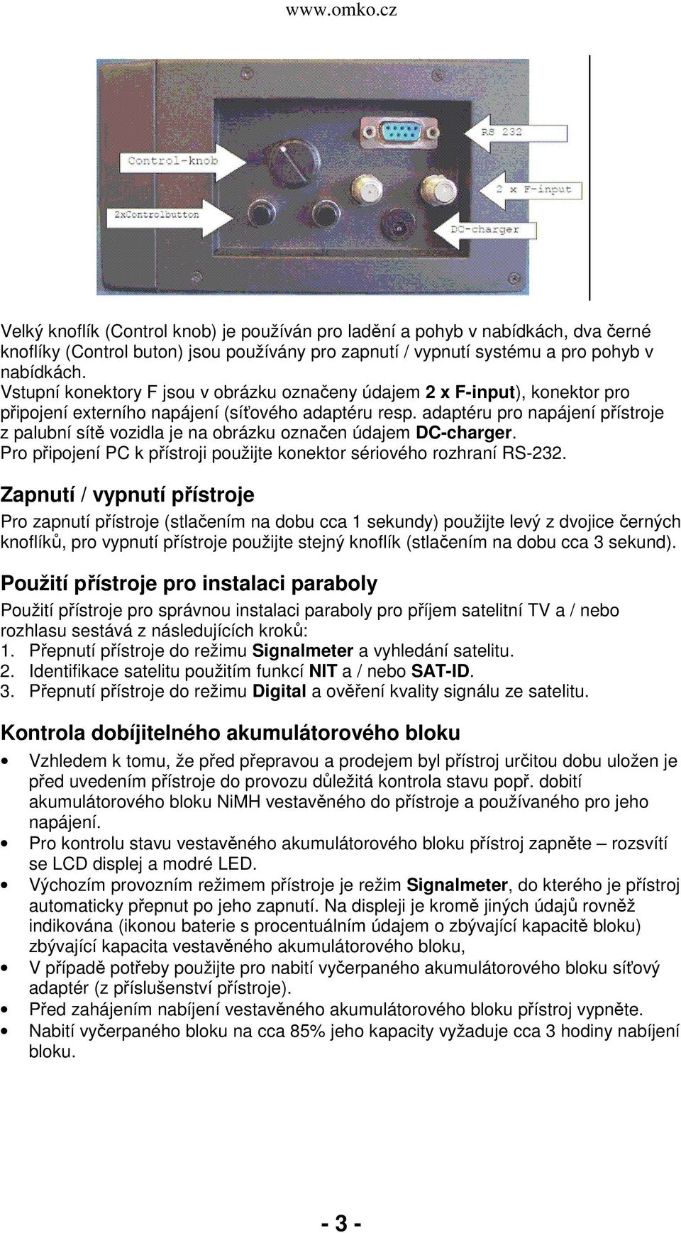 adaptéru pro napájení přístroje z palubní sítě vozidla je na obrázku označen údajem DC-charger. Pro připojení PC k přístroji použijte konektor sériového rozhraní RS-232.
